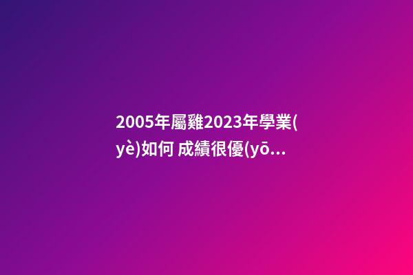 2005年屬雞2023年學業(yè)如何 成績很優(yōu)異